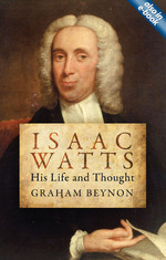 Isaac Watts: His Life And Thought by Graham Beynon