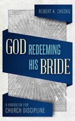 God Redeeming His Bride: A Handbook for Church Discipline by Robert K. Cheong