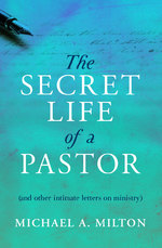 The Secret Life of a Pastor (and other intimate letters on ministry) by Michael A. Milton
